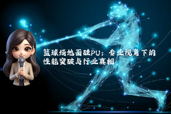 篮球场地面硅PU：专业视角下的性能突破与行业真相