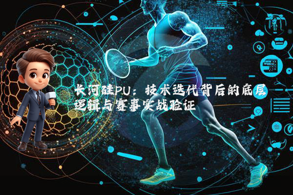 长河硅PU：技术迭代背后的底层逻辑与赛事实战验证