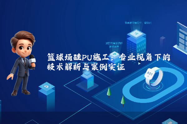 篮球场硅PU施工：专业视角下的技术解析与案例实证