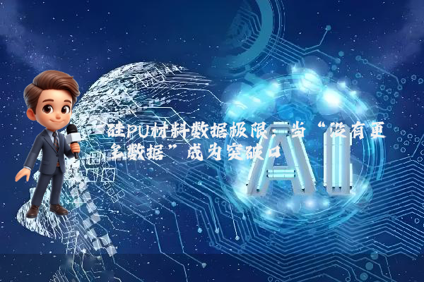 硅PU材料数据极限：当“没有更多数据”成为突破口
