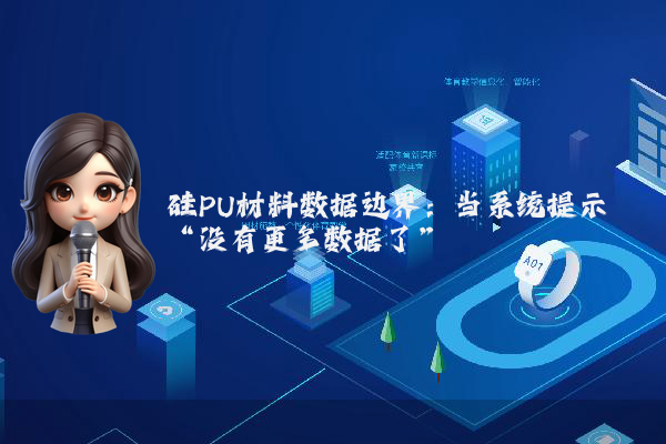 硅PU材料数据边界：当系统提示“没有更多数据了”
