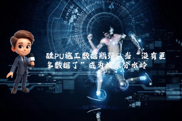 硅PU施工数据瓶颈：当“没有更多数据了”成为技术分水岭