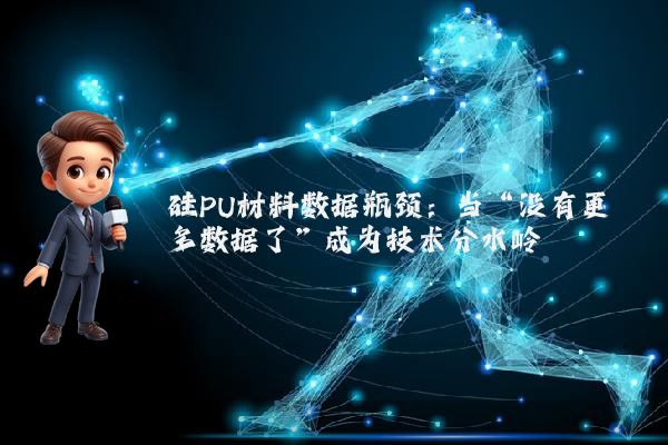 硅PU材料数据瓶颈：当“没有更多数据了”成为技术分水岭
